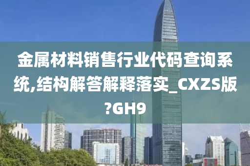 金属材料销售行业代码查询系统,结构解答解释落实_CXZS版?GH9