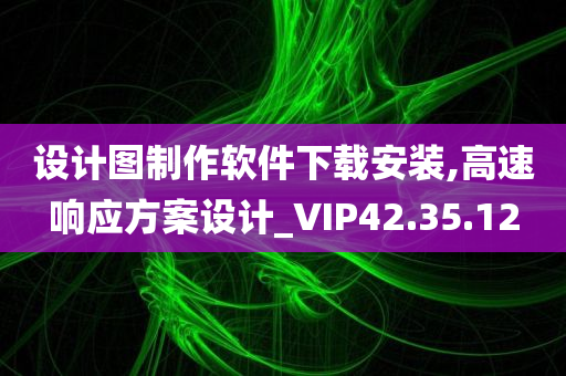 设计图制作软件下载安装,高速响应方案设计_VIP42.35.12