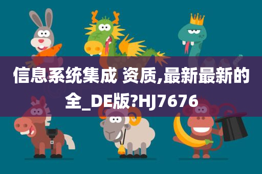 信息系统集成 资质,最新最新的全_DE版?HJ7676