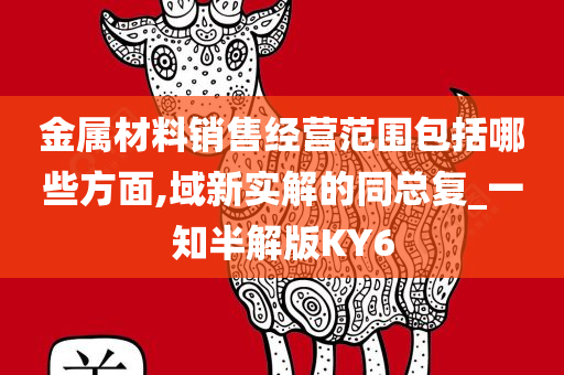 金属材料销售经营范围包括哪些方面,域新实解的同总复_一知半解版KY6