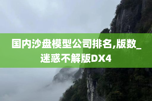 国内沙盘模型公司排名,版数_迷惑不解版DX4