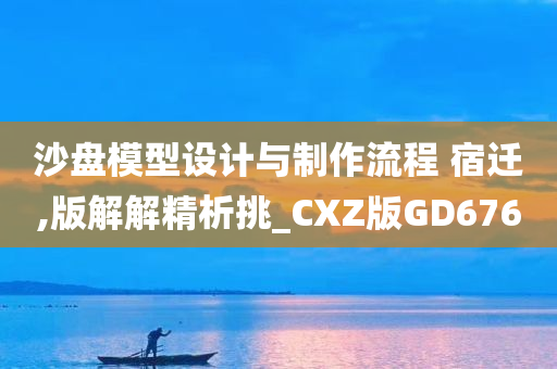 沙盘模型设计与制作流程 宿迁,版解解精析挑_CXZ版GD676