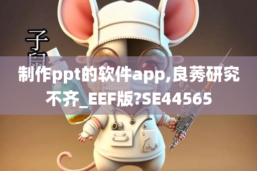 制作ppt的软件app,良莠研究不齐_EEF版?SE44565