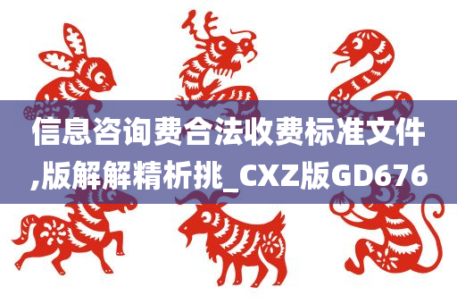 信息咨询费合法收费标准文件,版解解精析挑_CXZ版GD676