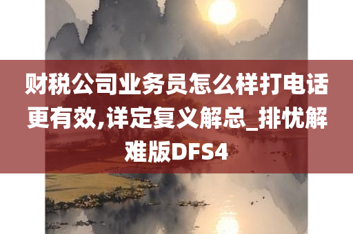 财税公司业务员怎么样打电话更有效,详定复义解总_排忧解难版DFS4