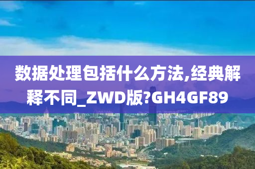 数据处理包括什么方法,经典解释不同_ZWD版?GH4GF89