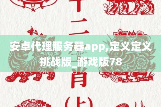 安卓代理服务器app,定义定义挑战版_游戏版78