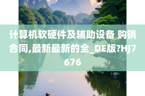 计算机软硬件及辅助设备 购销合同,最新最新的全_DE版?HJ7676