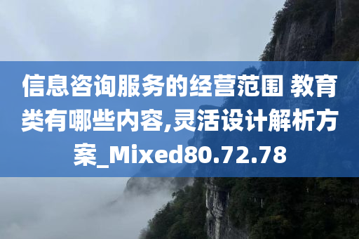 信息咨询服务的经营范围 教育类有哪些内容,灵活设计解析方案_Mixed80.72.78