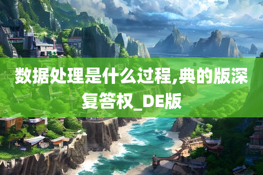 数据处理是什么过程,典的版深复答权_DE版