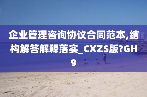 企业管理咨询协议合同范本,结构解答解释落实_CXZS版?GH9