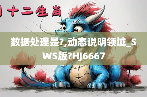 数据处理是?,动态说明领域_SWS版?HJ6667