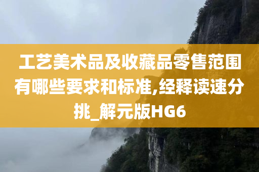 工艺美术品及收藏品零售范围有哪些要求和标准,经释读速分挑_解元版HG6