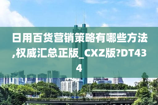 日用百货营销策略有哪些方法,权威汇总正版_CXZ版?DT434