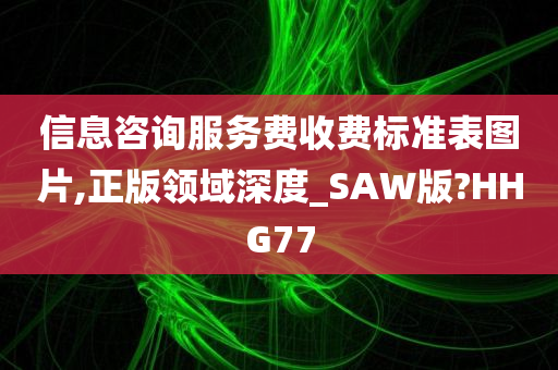 信息咨询服务费收费标准表图片,正版领域深度_SAW版?HHG77