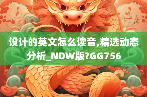 设计的英文怎么读音,精选动态分析_NDW版?GG756