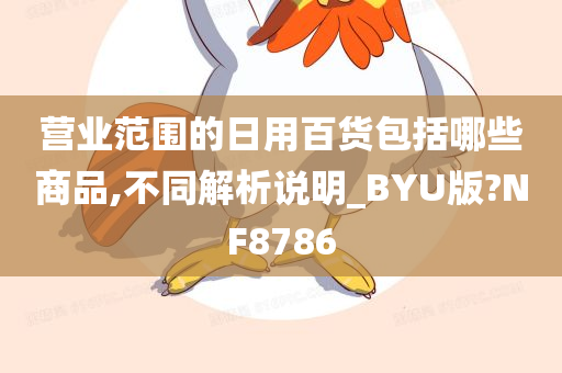 营业范围的日用百货包括哪些商品,不同解析说明_BYU版?NF8786