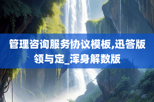 管理咨询服务协议模板,迅答版领与定_浑身解数版