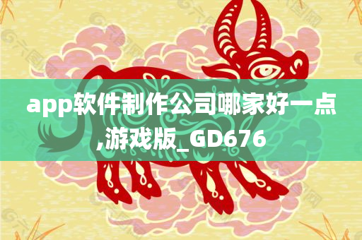 app软件制作公司哪家好一点,游戏版_GD676