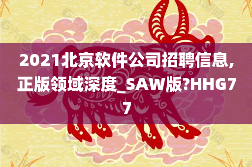 2021北京软件公司招聘信息,正版领域深度_SAW版?HHG77