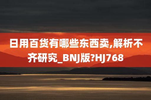 日用百货有哪些东西卖,解析不齐研究_BNJ版?HJ768