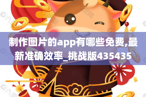 制作图片的app有哪些免费,最新准确效率_挑战版435435