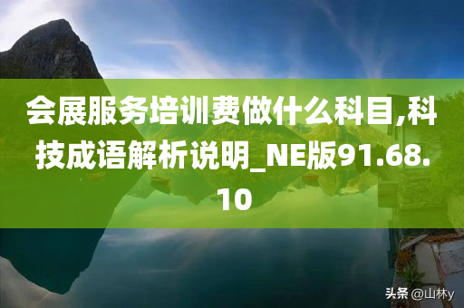 会展服务培训费做什么科目,科技成语解析说明_NE版91.68.10