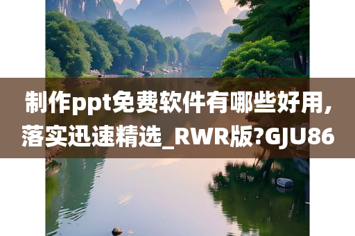 制作ppt免费软件有哪些好用,落实迅速精选_RWR版?GJU86