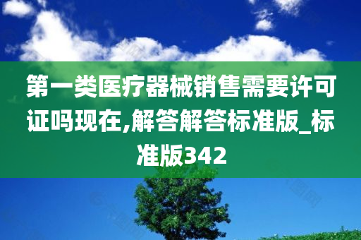 第一类医疗器械销售需要许可证吗现在,解答解答标准版_标准版342