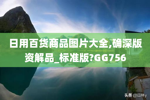 日用百货商品图片大全,确深版资解品_标准版?GG756