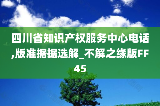 四川省知识产权服务中心电话,版准据据选解_不解之缘版FF45