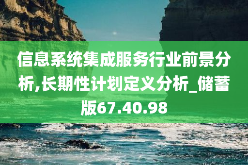 信息系统集成服务行业前景分析,长期性计划定义分析_储蓄版67.40.98